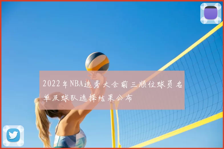 2022年NBA选秀大会前三顺位球员名单及球队选择结果公布