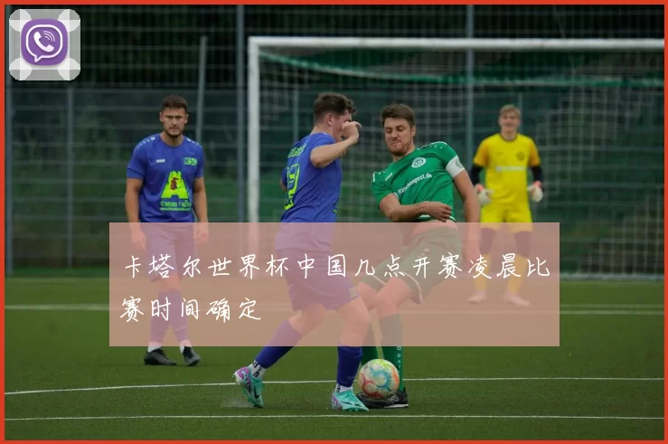 卡塔尔世界杯中国几点开赛凌晨比赛时间确定