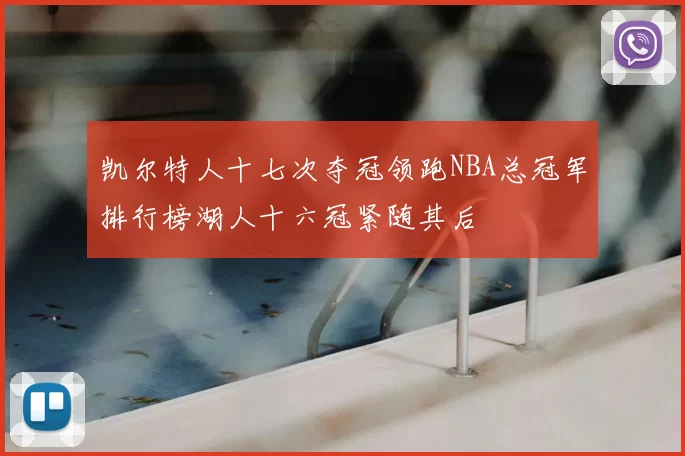 凯尔特人十七次夺冠领跑NBA总冠军排行榜湖人十六冠紧随其后