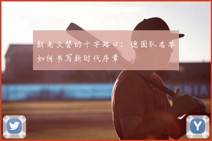 新老交替的十字路口：德国队名单如何书写新时代序章
