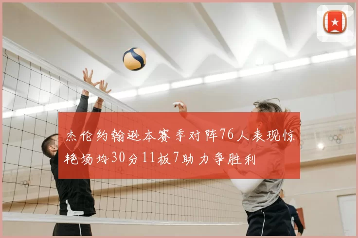 杰伦约翰逊本赛季对阵76人表现惊艳场均30分11板7助力争胜利