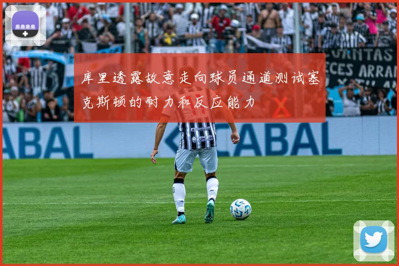 库里透露故意走向球员通道测试塞克斯顿的耐力和反应能力