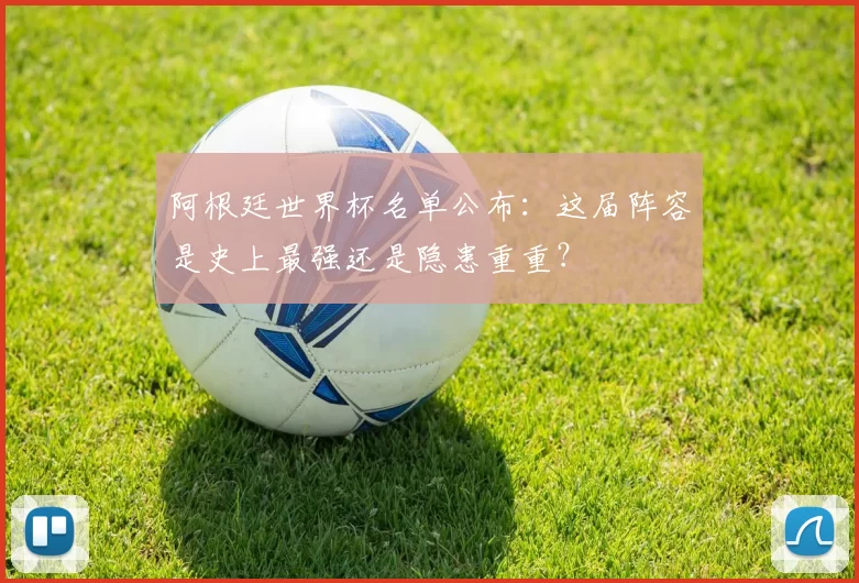 阿根廷世界杯名单公布：这届阵容是史上最强还是隐患重重？