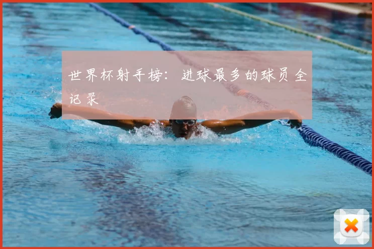 世界杯射手榜:进球最多的球员全记录