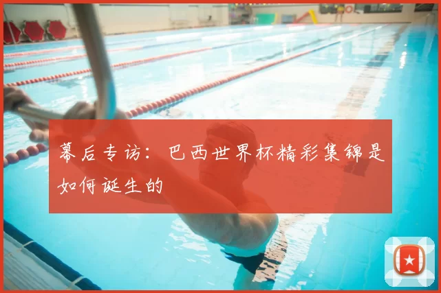 幕后专访：巴西世界杯精彩集锦是如何诞生的