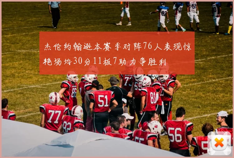 杰伦约翰逊本赛季对阵76人表现惊艳场均30分11板7助力争胜利