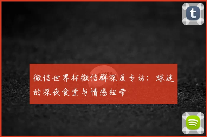 微信世界杯微信群深度专访：球迷的深夜食堂与情感纽带