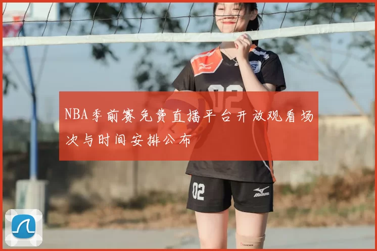 NBA季前赛免费直播平台开放观看场次与时间安排公布