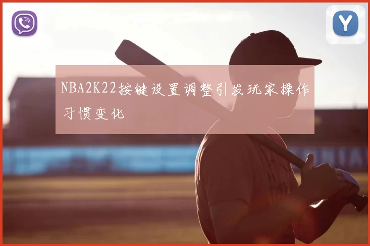 NBA2K22按键设置调整引发玩家操作习惯变化