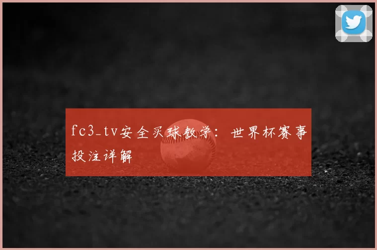 fc3_tv安全买球教学：世界杯赛事投注详解