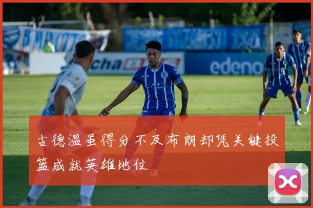 古德温虽得分不及布朗却凭关键投篮成就英雄地位