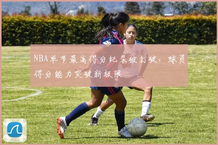 NBA单节最高得分纪录被打破，球员得分能力突破新极限