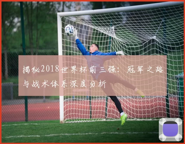 揭秘2018世界杯前三强：冠军之路与战术体系深度分析