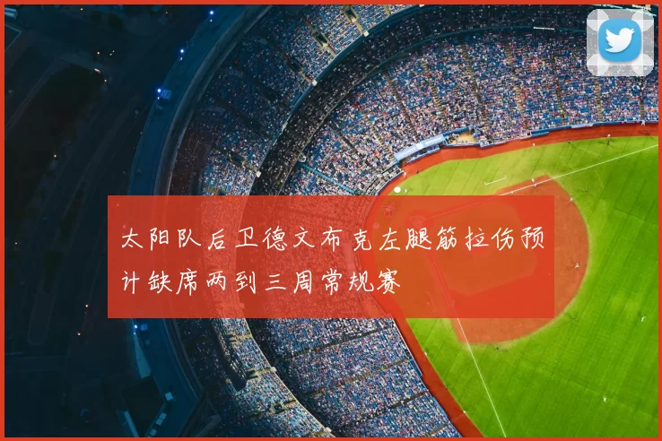 太阳队后卫德文布克左腿筋拉伤预计缺席两到三周常规赛