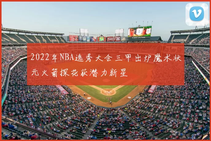 2022年NBA选秀大会三甲出炉魔术状元火箭探花获潜力新星