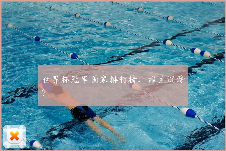 世界杯冠军国家排行榜：谁主沉浮？