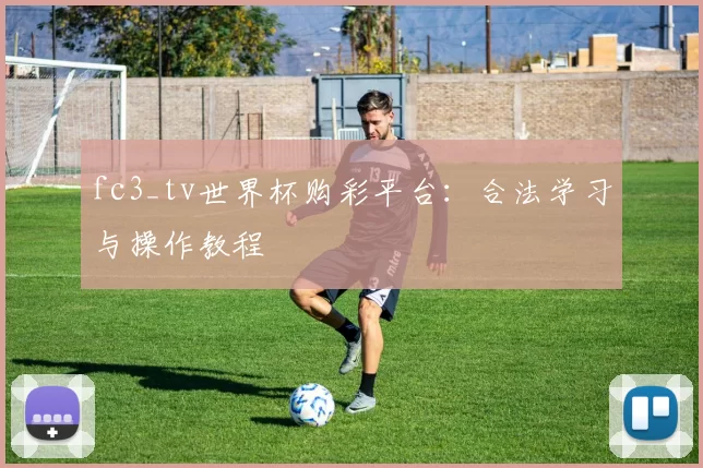fc3_tv世界杯购彩平台：合法学习与操作教程