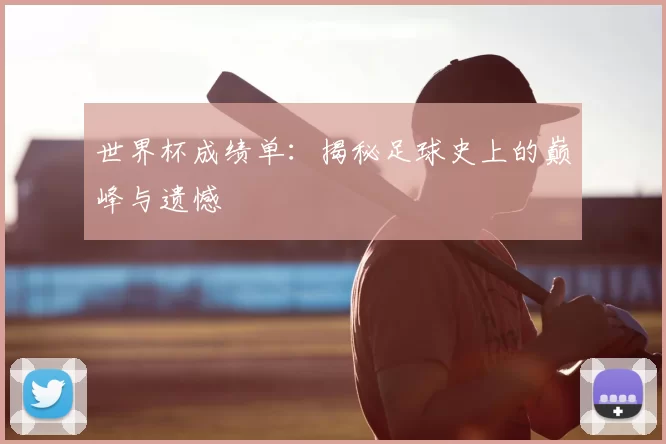 世界杯成绩单：揭秘足球史上的巅峰与遗憾