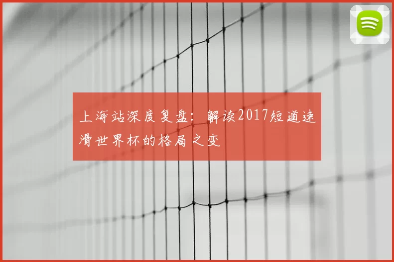 上海站深度复盘：解读2017短道速滑世界杯的格局之变