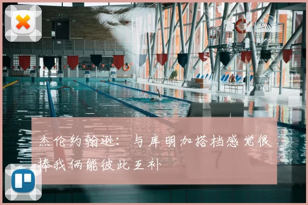 杰伦约翰逊：与库明加搭档感觉很棒我俩能彼此互补