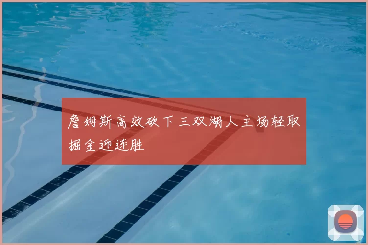 詹姆斯高效砍下三双湖人主场轻取掘金迎连胜