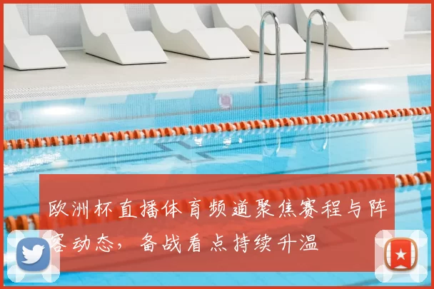 欧洲杯直播体育频道聚焦赛程与阵容动态，备战看点持续升温