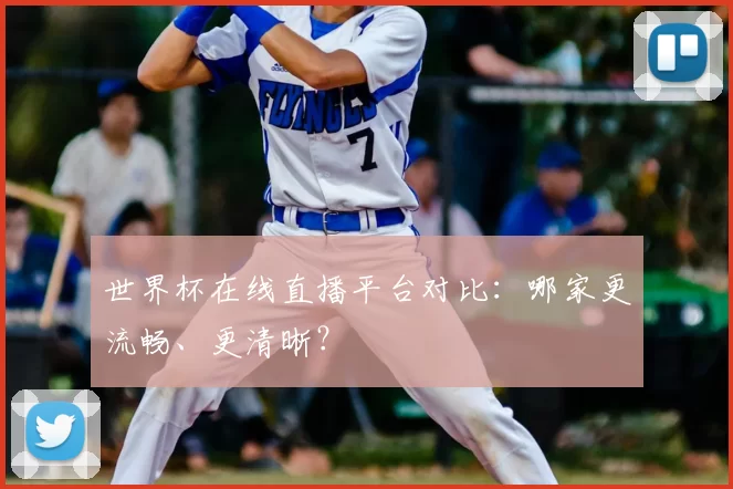 世界杯在线直播平台对比:哪家更流畅、更清晰?