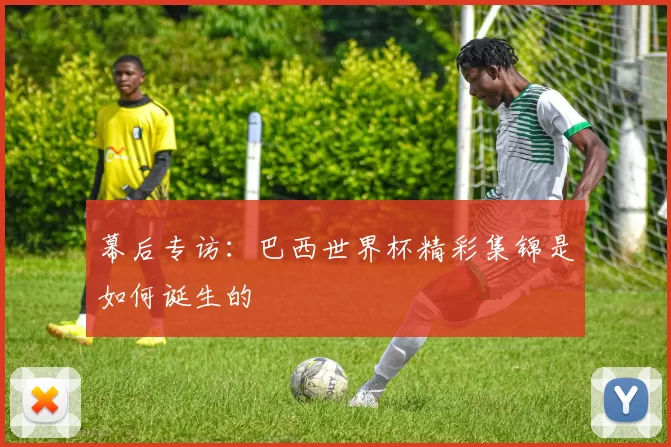 幕后专访：巴西世界杯精彩集锦是如何诞生的