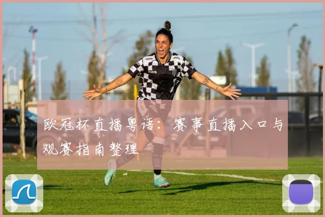 欧冠杯直播粤语：赛事直播入口与观赛指南整理