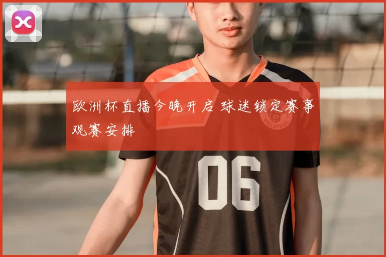 欧洲杯直播今晚开启 球迷锁定赛事观赛安排