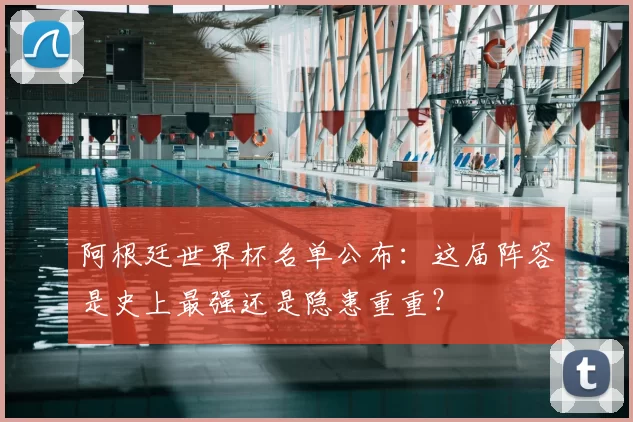 阿根廷世界杯名单公布：这届阵容是史上最强还是隐患重重？