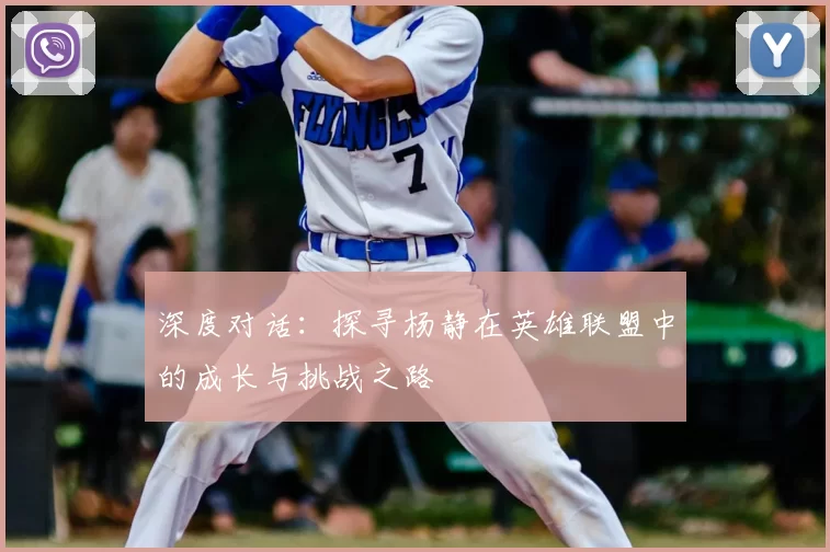 深度对话：探寻杨静在英雄联盟中的成长与挑战之路