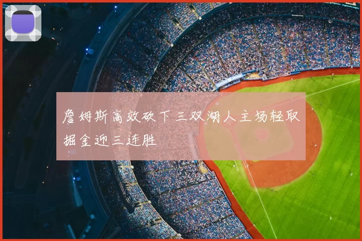 詹姆斯高效砍下三双湖人主场轻取掘金迎三连胜