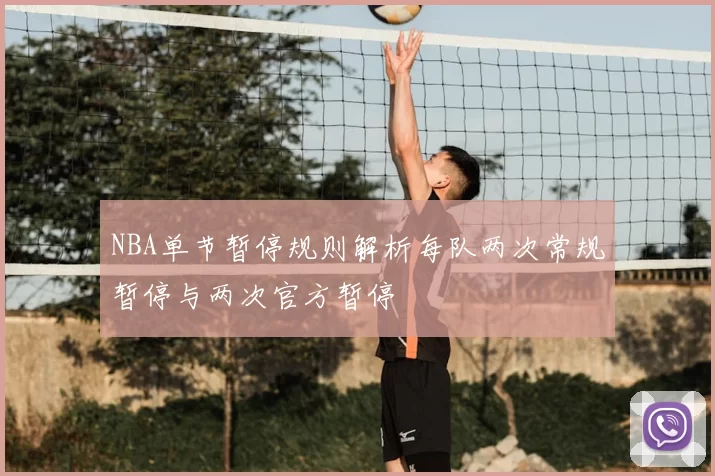 NBA单节暂停规则解析每队两次常规暂停与两次官方暂停