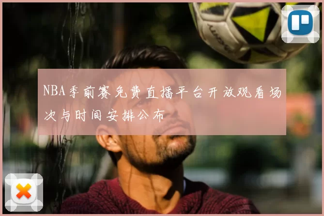 NBA季前赛免费直播平台开放观看场次与时间安排公布