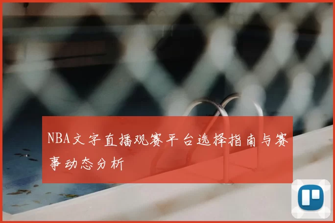 NBA文字直播观赛平台选择指南与赛事动态分析