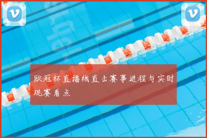 欧冠杯直播线直击赛事进程与实时观赛看点