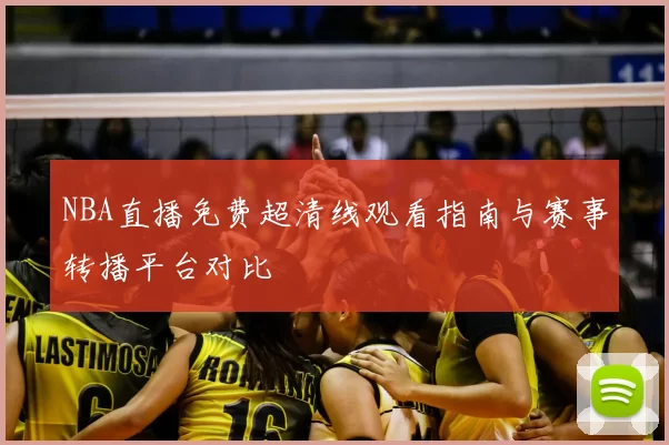 NBA直播免费超清线观看指南与赛事转播平台对比
