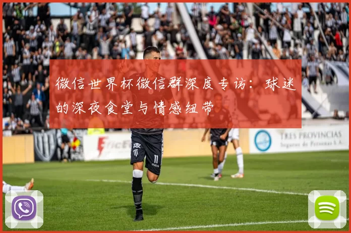 微信世界杯微信群深度专访:球迷的深夜食堂与情感纽带