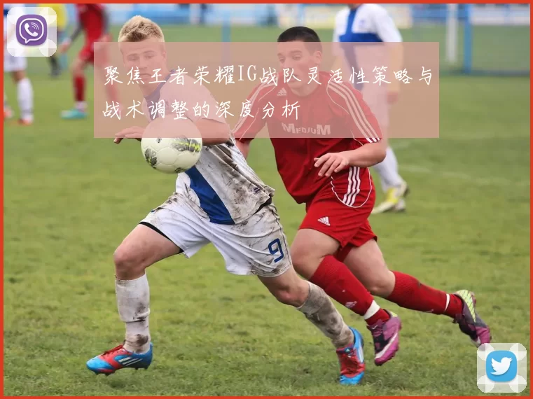 聚焦王者荣耀IG战队灵活性策略与战术调整的深度分析