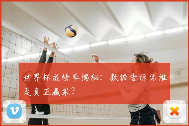 世界杯成绩单揭秘:数据告诉你谁是真正赢家?