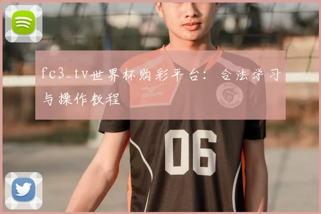 fc3_tv世界杯购彩平台：合法学习与操作教程