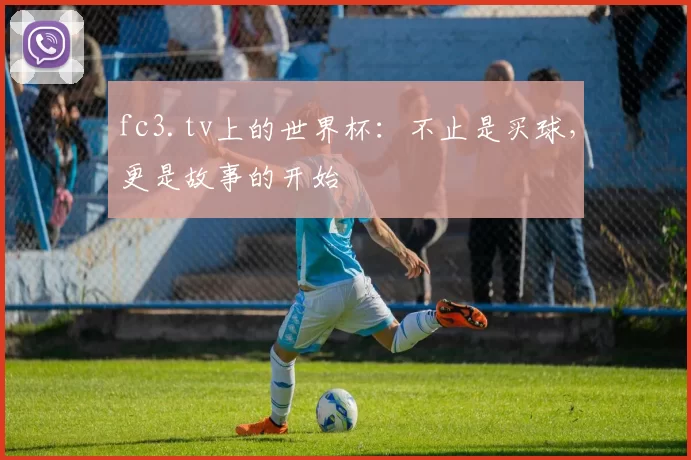 fc3.tv上的世界杯：不止是买球，更是故事的开始
