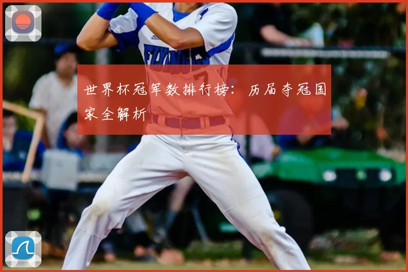 世界杯冠军数排行榜：历届夺冠国家全解析