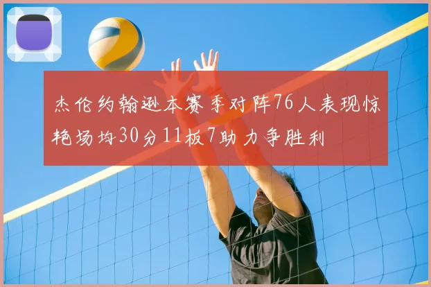 杰伦约翰逊本赛季对阵76人表现惊艳场均30分11板7助力争胜利