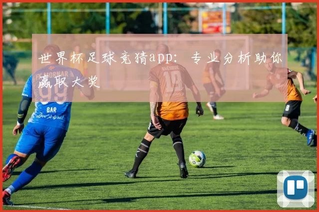 世界杯足球竞猜app:专业分析助你赢取大奖