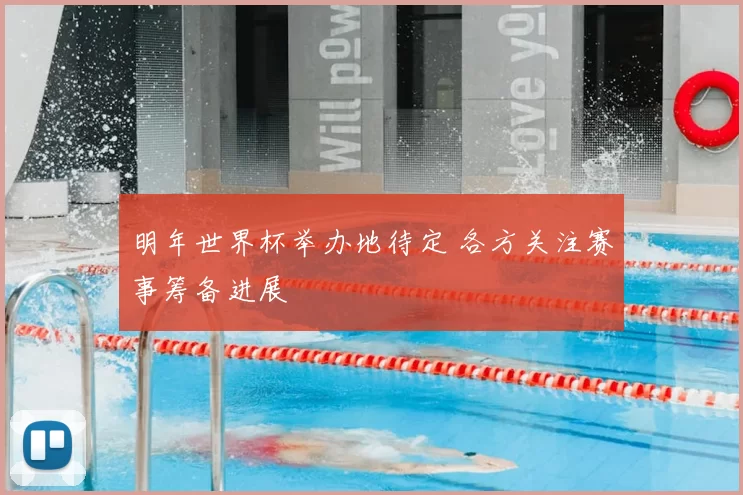 明年世界杯举办地待定 各方关注赛事筹备进展