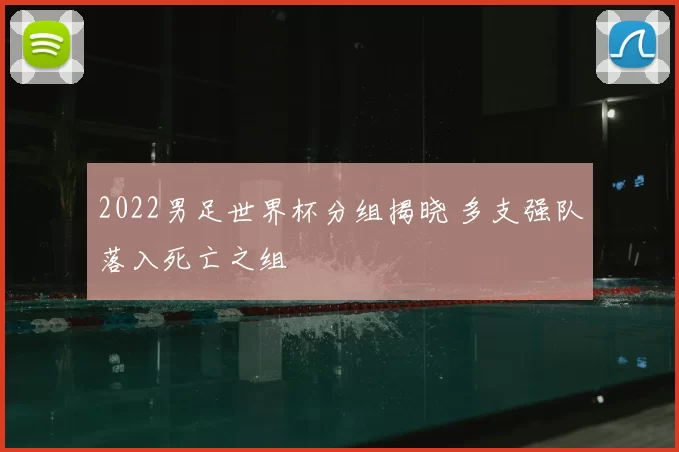 2022男足世界杯分组揭晓 多支强队落入死亡之组