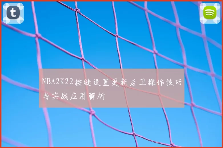NBA2K22按键设置更新后卫操作技巧与实战应用解析