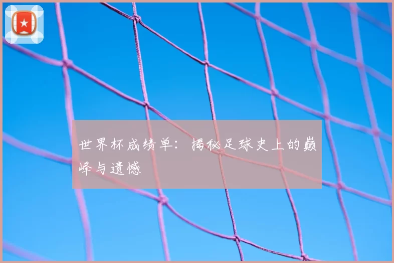 世界杯成绩单：揭秘足球史上的巅峰与遗憾
